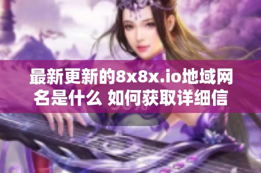 最新更新的8x8x.io地域网名是什么 如何获取详细信息