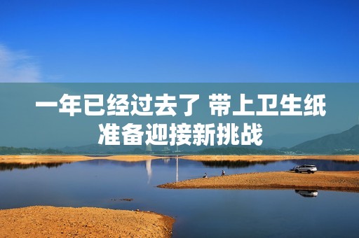 一年已经过去了 带上卫生纸准备迎接新挑战