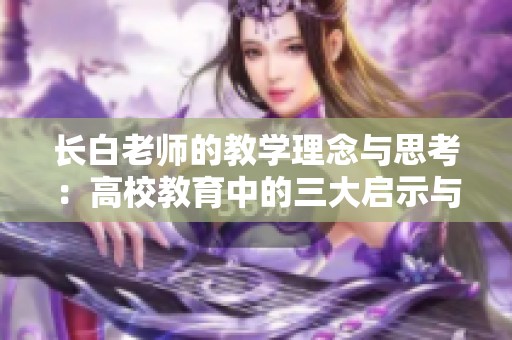 长白老师的教学理念与思考：高校教育中的三大启示与心得体会