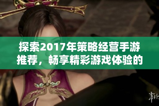 探索2017年策略经营手游推荐，畅享精彩游戏体验的小腾手游网攻略