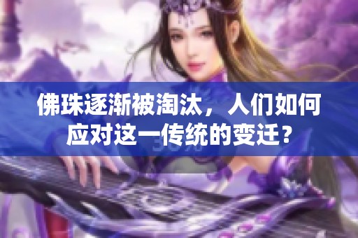 佛珠逐渐被淘汰，人们如何应对这一传统的变迁？