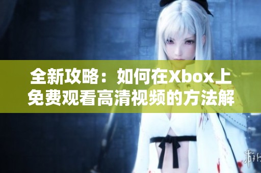 全新攻略：如何在Xbox上免费观看高清视频的方法解析