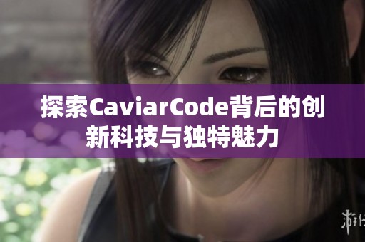 探索CaviarCode背后的创新科技与独特魅力