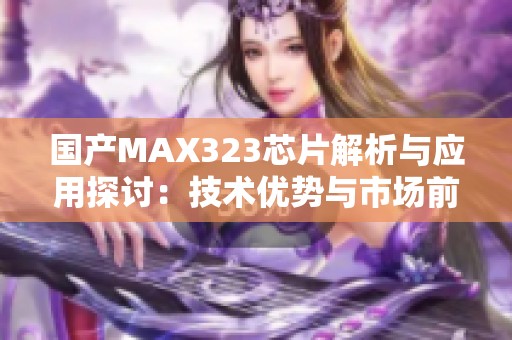 国产MAX323芯片解析与应用探讨：技术优势与市场前景分析