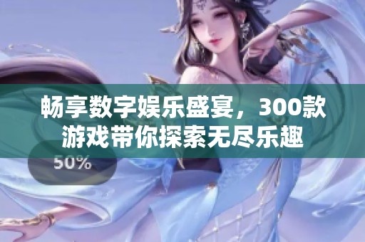 畅享数字娱乐盛宴，300款游戏带你探索无尽乐趣