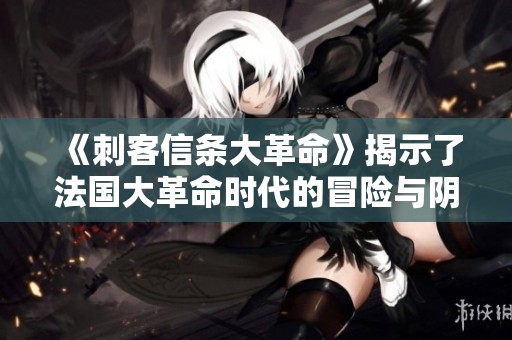 《刺客信条大革命》揭示了法国大革命时代的冒险与阴谋之旅