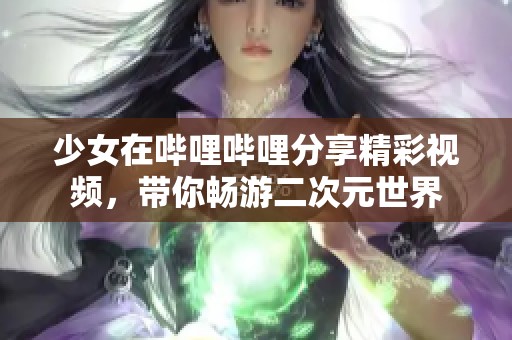 少女在哔哩哔哩分享精彩视频，带你畅游二次元世界