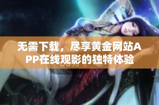 无需下载，尽享黄金网站APP在线观影的独特体验