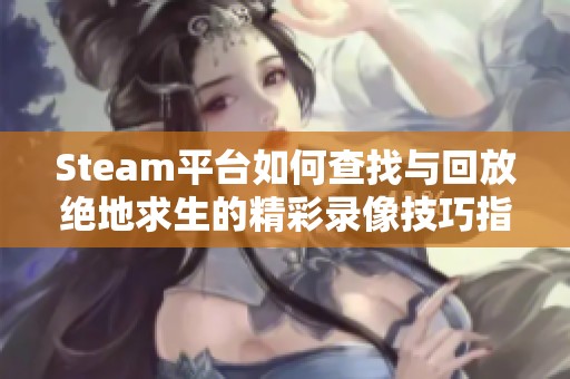 Steam平台如何查找与回放绝地求生的精彩录像技巧指南