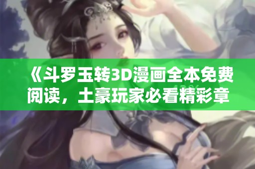 《斗罗玉转3D漫画全本免费阅读，土豪玩家必看精彩章节》