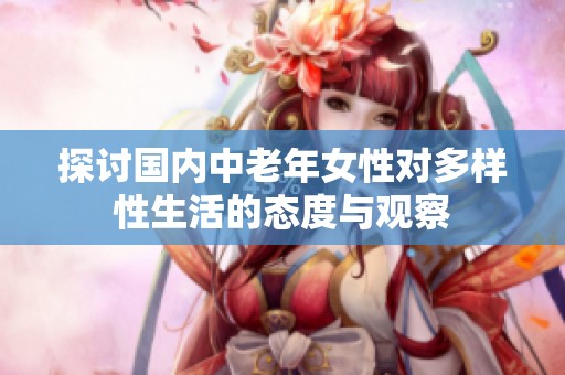 探讨国内中老年女性对多样性生活的态度与观察