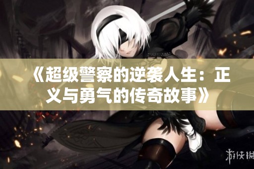 《超级警察的逆袭人生：正义与勇气的传奇故事》