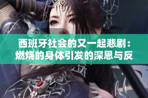西班牙社会的又一起悲剧：燃烧的身体引发的深思与反思