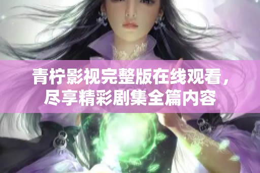 青柠影视完整版在线观看，尽享精彩剧集全篇内容