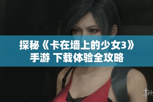 探秘《卡在墙上的少女3》手游 下载体验全攻略