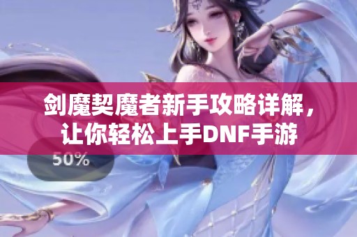 剑魔契魔者新手攻略详解，让你轻松上手DNF手游