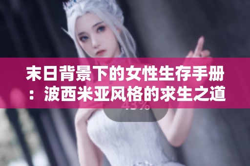 末日背景下的女性生存手册：波西米亚风格的求生之道