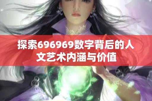 探索696969数字背后的人文艺术内涵与价值