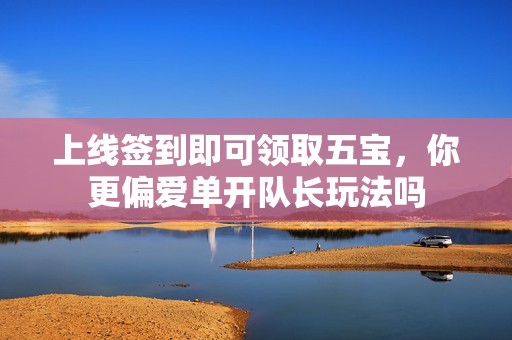 上线签到即可领取五宝，你更偏爱单开队长玩法吗