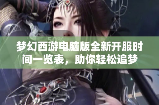 梦幻西游电脑版全新开服时间一览表，助你轻松追梦