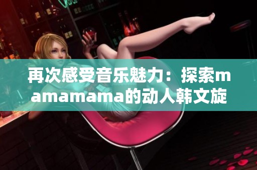 再次感受音乐魅力：探索mamamama的动人韩文旋律