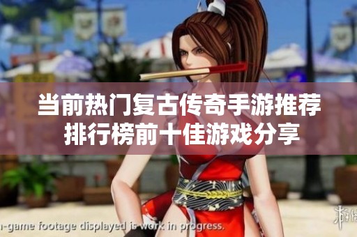 当前热门复古传奇手游推荐 排行榜前十佳游戏分享