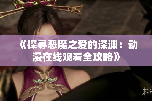 《探寻恶魔之爱的深渊：动漫在线观看全攻略》