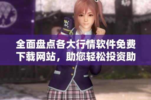 全面盘点各大行情软件免费下载网站，助您轻松投资助手