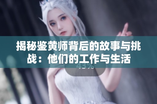 揭秘鉴黄师背后的故事与挑战：他们的工作与生活