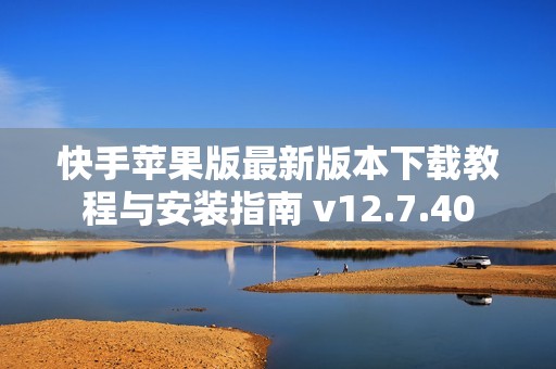 快手苹果版最新版本下载教程与安装指南 v12.7.40