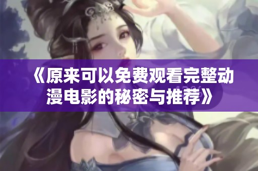《原来可以免费观看完整动漫电影的秘密与推荐》