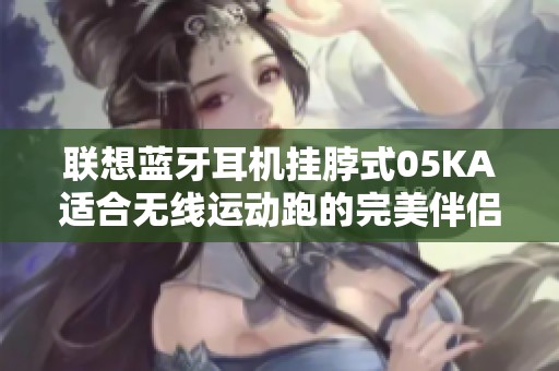 联想蓝牙耳机挂脖式05KA适合无线运动跑的完美伴侣