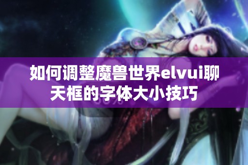 如何调整魔兽世界elvui聊天框的字体大小技巧