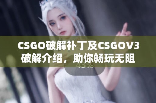 CSGO破解补丁及CSGOV3破解介绍，助你畅玩无阻