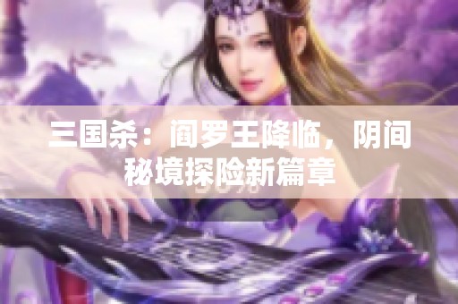 三国杀：阎罗王降临，阴间秘境探险新篇章