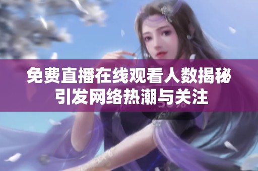 免费直播在线观看人数揭秘 引发网络热潮与关注