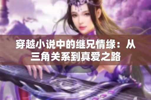 穿越小说中的继兄情缘：从三角关系到真爱之路