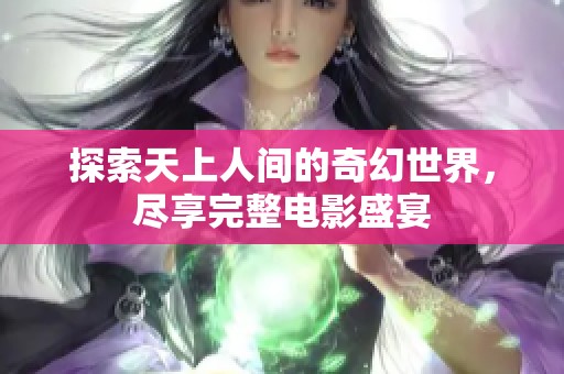 探索天上人间的奇幻世界，尽享完整电影盛宴