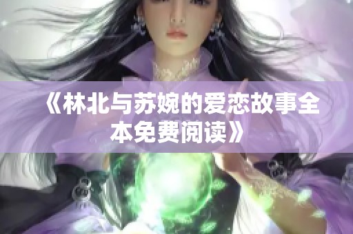 《林北与苏婉的爱恋故事全本免费阅读》