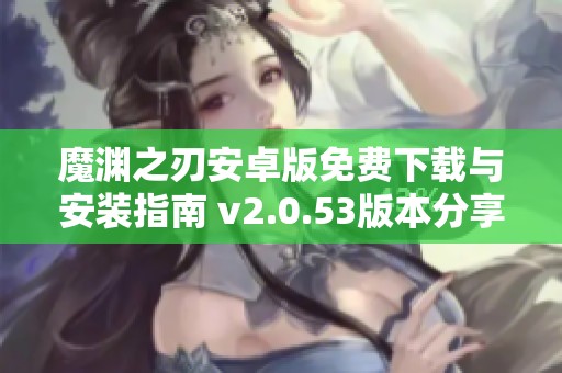 魔渊之刃安卓版免费下载与安装指南 v2.0.53版本分享