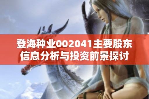 登海种业002041主要股东信息分析与投资前景探讨