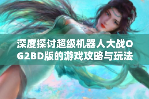 深度探讨超级机器人大战OG2BD版的游戏攻略与玩法心得