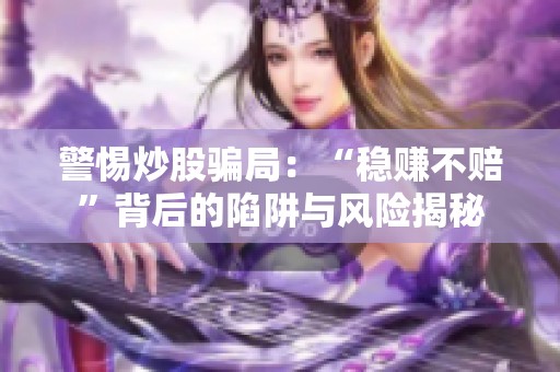 警惕炒股骗局：“稳赚不赔”背后的陷阱与风险揭秘