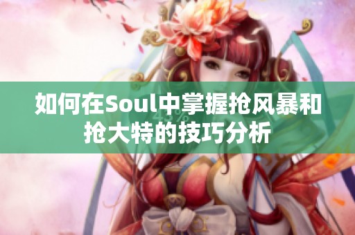 如何在Soul中掌握抢风暴和抢大特的技巧分析