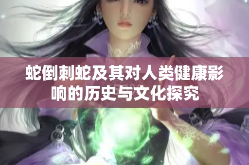 蛇倒刺蛇及其对人类健康影响的历史与文化探究