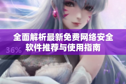 全面解析最新免费网络安全软件推荐与使用指南