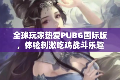 全球玩家热爱PUBG国际版，体验刺激吃鸡战斗乐趣