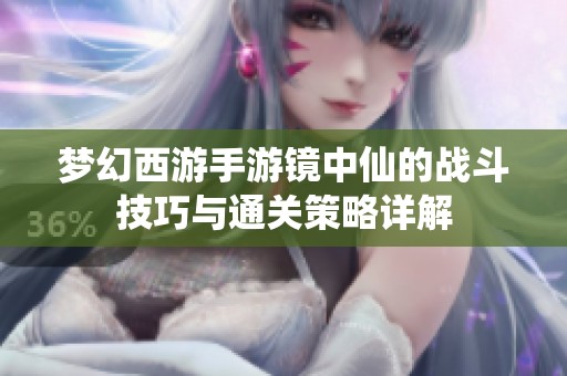 梦幻西游手游镜中仙的战斗技巧与通关策略详解