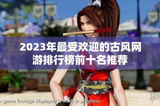 2023年最受欢迎的古风网游排行榜前十名推荐