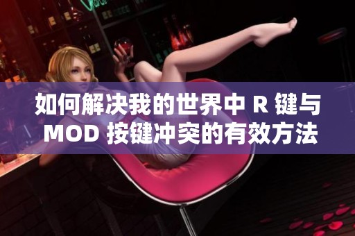 如何解决我的世界中 R 键与 MOD 按键冲突的有效方法